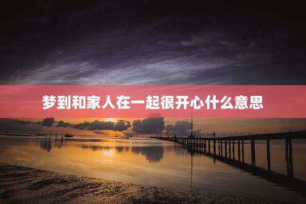 梦到和家人在一起很开心什么意思