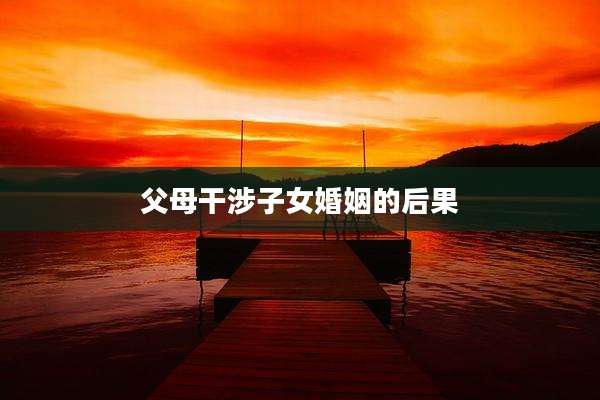 父母干涉子女婚姻的后果
