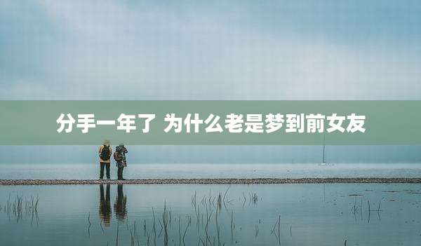 分手一年了 为什么老是梦到前女友