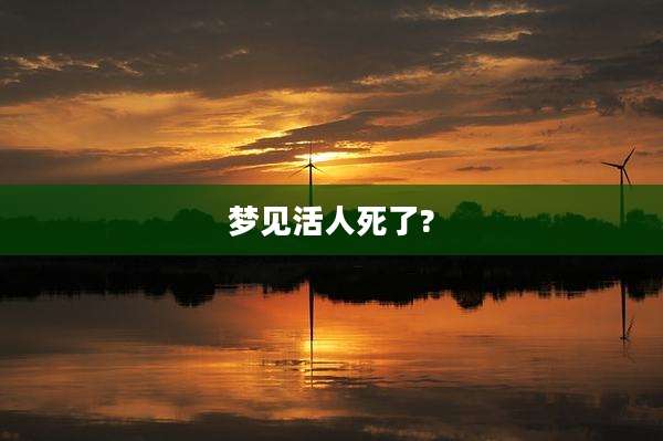 梦见活人死了?
