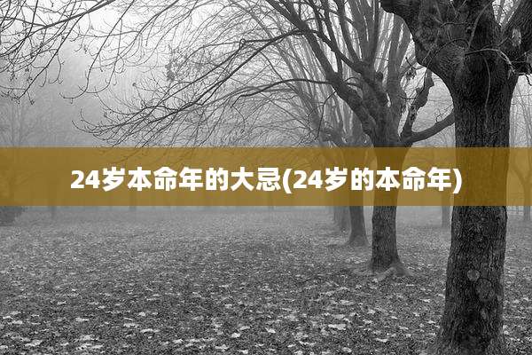24岁本命年的大忌(24岁的本命年)