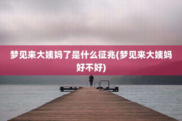 梦见来大姨妈了是什么征兆(梦见来大姨妈好不好)