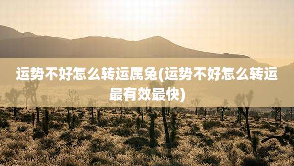 运势不好怎么转运属兔(运势不好怎么转运最有效最快)