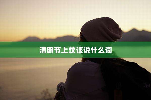 清明节上坟该说什么词
