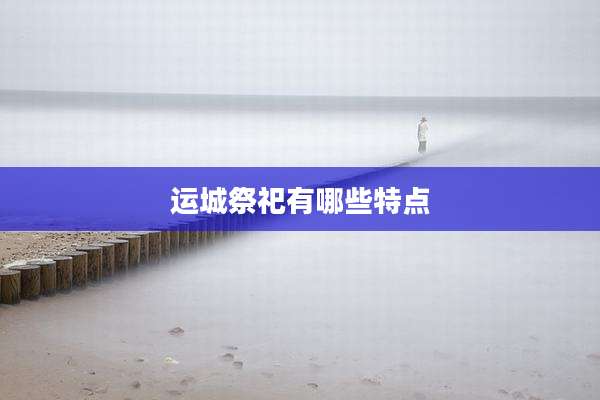运城祭祀有哪些特点