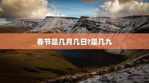 春节是几月几日?是几九