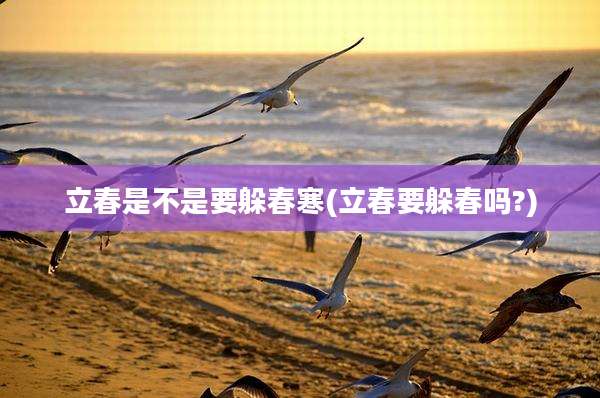 立春是不是要躲春寒(立春要躲春吗?)