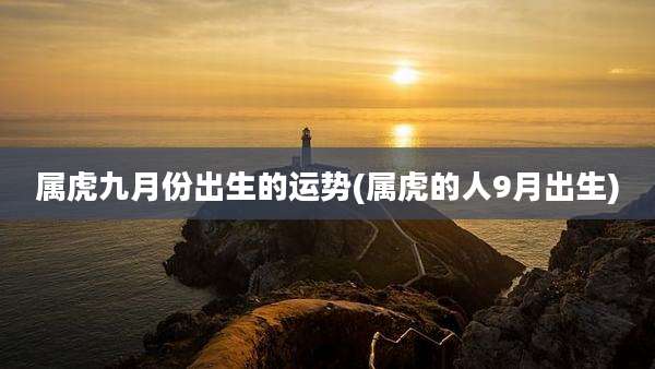 属虎九月份出生的运势(属虎的人9月出生)