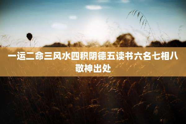一运二命三风水四积阴德五读书六名七相八敬神出处