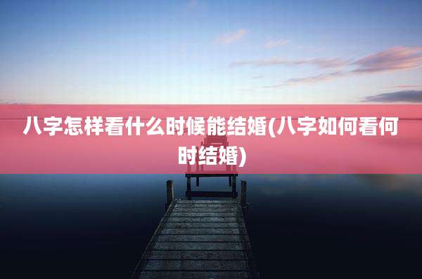 八字怎样看什么时候能结婚(八字如何看何时结婚)
