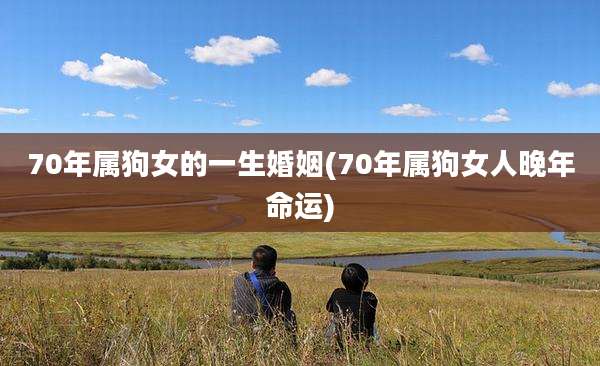 70年属狗女的一生婚姻(70年属狗女人晚年命运)