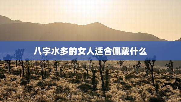 八字水多的女人适合佩戴什么