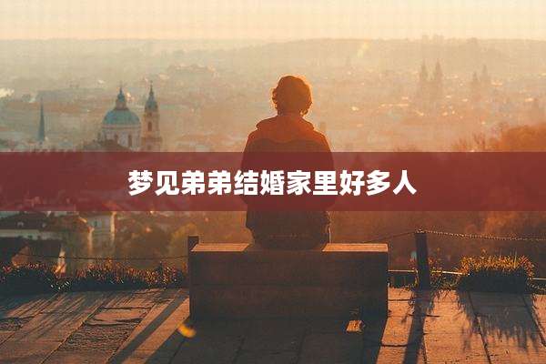 梦见弟弟结婚家里好多人