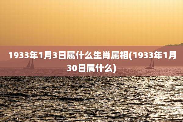 1933年1月3日属什么生肖属相(1933年1月30日属什么)
