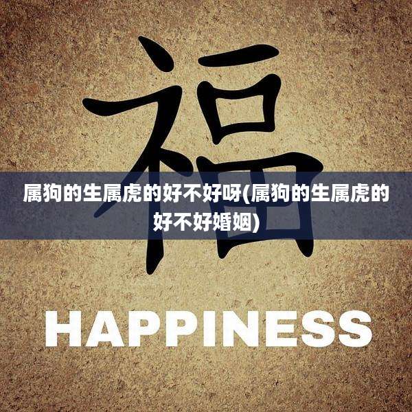 属狗的生属虎的好不好呀(属狗的生属虎的好不好婚姻)