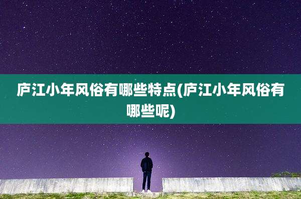 庐江小年风俗有哪些特点(庐江小年风俗有哪些呢)
