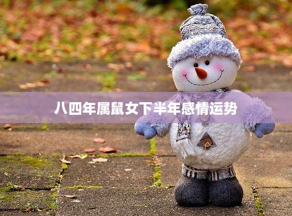 八四年属鼠女下半年感情运势