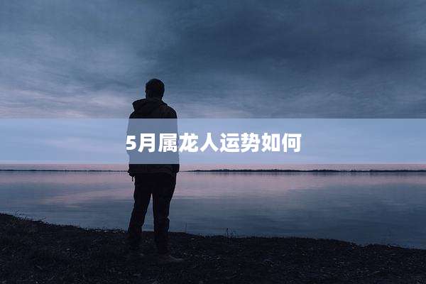 5月属龙人运势如何