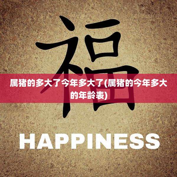 属猪的多大了今年多大了(属猪的今年多大的年龄表)