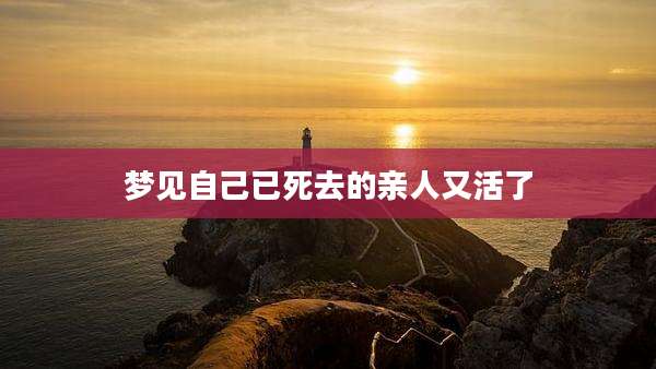 梦见自己已死去的亲人又活了