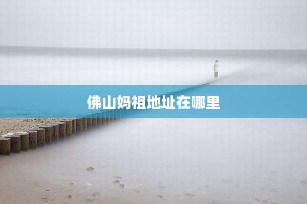 佛山妈祖地址在哪里