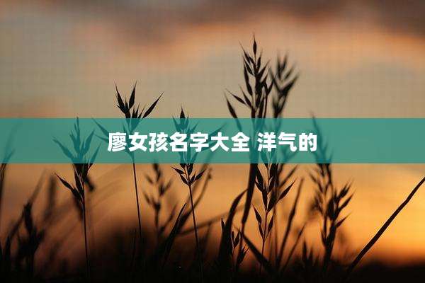 廖女孩名字大全 洋气的