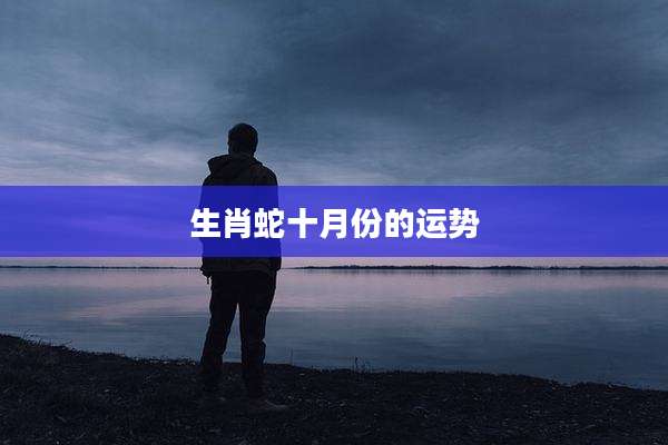 生肖蛇十月份的运势