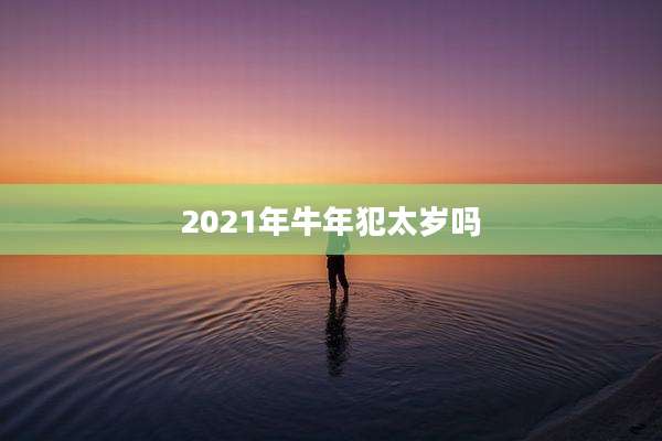 2021年牛年犯太岁吗