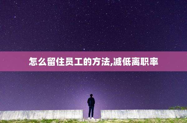怎么留住员工的方法,减低离职率