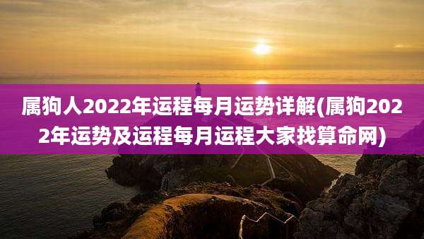 属狗人2022年运程每月运势详解(属狗2022年运势及运程每月运程大家找算命网)