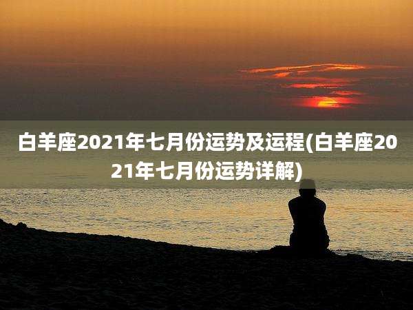 白羊座2021年七月份运势及运程(白羊座2021年七月份运势详解)