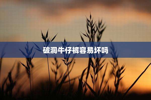 破洞牛仔裤容易坏吗
