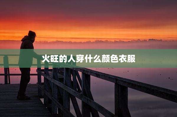 火旺的人穿什么颜色衣服
