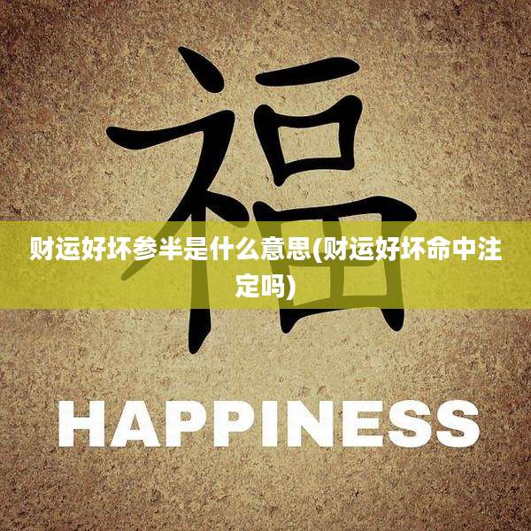 财运好坏参半是什么意思(财运好坏命中注定吗)