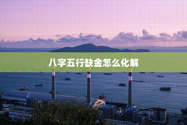 八字五行缺金怎么化解