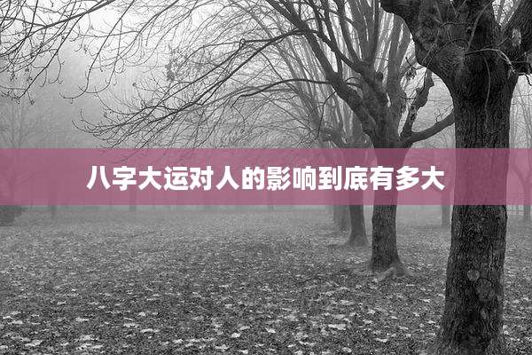 八字大运对人的影响到底有多大