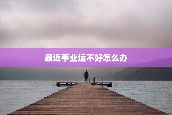 最近事业运不好怎么办