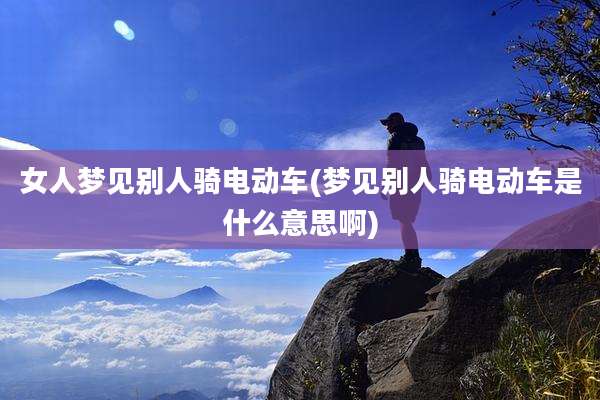 女人梦见别人骑电动车(梦见别人骑电动车是什么意思啊)