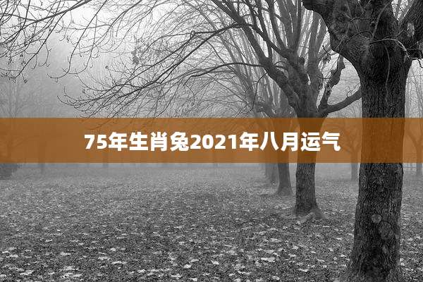 75年生肖兔2021年八月运气