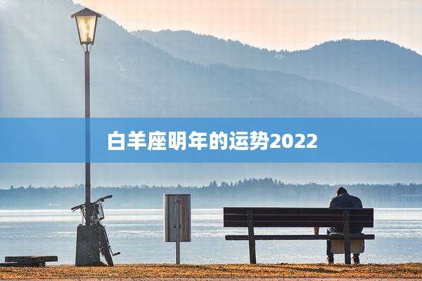 白羊座明年的运势2022
