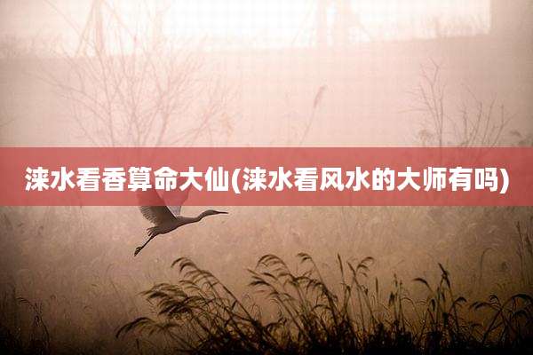 涞水看香算命大仙(涞水看风水的大师有吗)