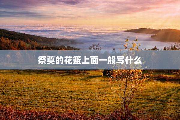 祭奠的花篮上面一般写什么