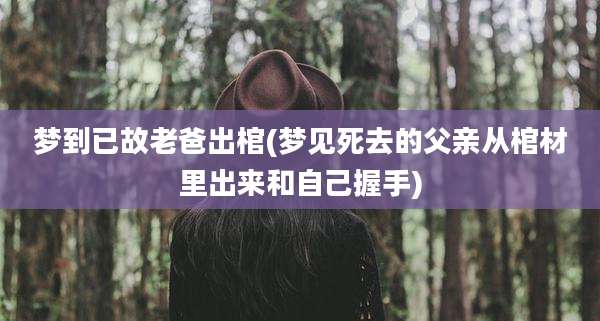 梦到已故老爸出棺(梦见死去的父亲从棺材里出来和自己握手)