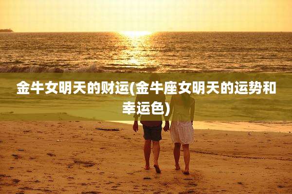 金牛女明天的财运(金牛座女明天的运势和幸运色)