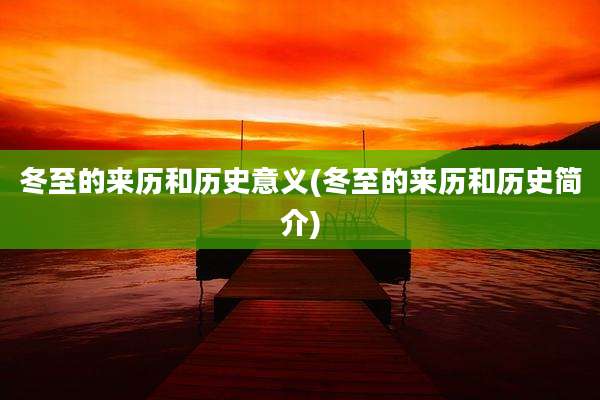 冬至的来历和历史意义(冬至的来历和历史简介)