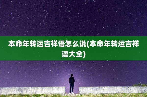 本命年转运吉祥语怎么说(本命年转运吉祥语大全)