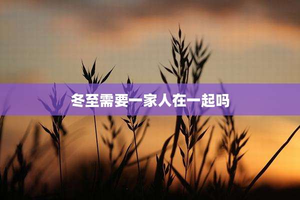 冬至需要一家人在一起吗