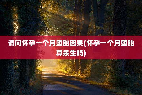 请问怀孕一个月堕胎因果(怀孕一个月堕胎算杀生吗)