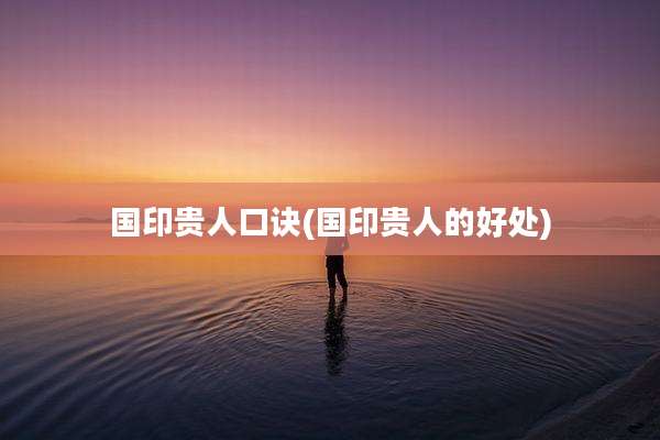 国印贵人口诀(国印贵人的好处)