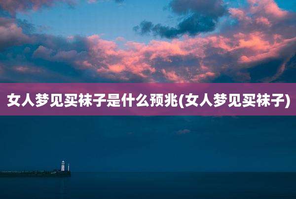 女人梦见买袜子是什么预兆(女人梦见买袜子)